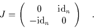 \begin{displaymath}
\quad
J = \left( \begin{array}{cc}
0 & \mbox{\rm id}_n \\ -\mbox{\rm id}_n & 0
\end{array} \right) \quad.
\end{displaymath}