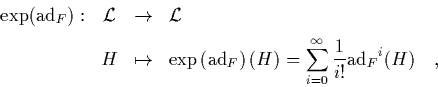\begin{displaymath}
\begin{array}{rccl}
\quad
\exp(\mbox{\rm ad}_F): & \L & \...
...tyle \frac{1}{i!}}
{\mbox{\rm ad}_F}^i(H) \quad,
\end{array} \end{displaymath}