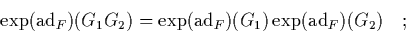 \begin{displaymath}
\quad \exp(\mbox{\rm ad}_F)(G_1G_2) = \exp(\mbox{\rm ad}_F)(G_1)\exp(\mbox{\rm ad}_F)(G_2) \quad;
\end{displaymath}
