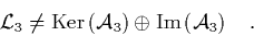\begin{displaymath}
\quad \L _3 \neq \mbox{Ker}\left({\cal A}_3\right) \oplus \mbox{Im}\left({\cal A}_3\right) \quad.
\end{displaymath}