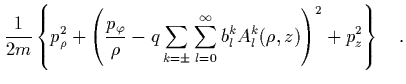$\displaystyle \frac{1}{2m}
\left\{ p_\rho^2
+ \left(\frac{p_\varphi}{\rho} - q\...
...{k=\pm}
\sum_{l=0}^{\infty} b_l^kA_l^k(\rho,z) \right)^2
+p_z^2
\right\} \quad.$
