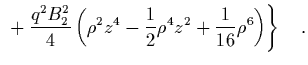 $\displaystyle \left. {} + \frac{q^2B_2^2}{4}\left( \rho^2z^4-\frac{1}{2}\rho^4z^2
+\frac{1}{16}\rho^6 \right) \right\} \quad.$