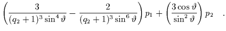 $\displaystyle \left( \frac{3}{(q_2+1)^3\sin^4\vartheta} -
\frac{2}{(q_2+1)^3\si...
...
\right) p_1 +
\left( \frac{3\cos\vartheta}{\sin^2\vartheta}
\right) p_2 \quad.$