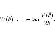 \begin{displaymath}
W(\hat{\vartheta})
\; := \; -\tan \frac{V(\hat{\vartheta})}{2\hbar}.
\end{displaymath}
