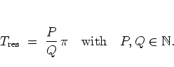 \begin{displaymath}
T_{\rm res} \; = \; \frac{P}{Q} \, \pi \quad \mbox{with} \quad P,Q\in\mathbb{N}.
\end{displaymath}