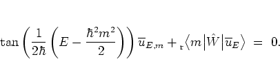 \begin{displaymath}
\tan \left(
\frac{1}{2\hbar} \left(
E-\frac{\hbar^2m^2}{2}...
... m \big\vert \hat{W} \big\vert \overline{u}_E \big> \; = \; 0.
\end{displaymath}