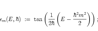 \begin{displaymath}
\epsilon_m(E,\hbar)
\; := \;
\tan \left(
\frac{1}{2\hbar} \left(
E-\frac{\hbar^2m^2}{2}
\right)
\right);
\end{displaymath}