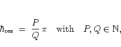 \begin{displaymath}
\hbar_{\rm res} \; = \; \frac{P}{Q} \, \pi \quad \mbox{with}
\quad P,Q\in\mathbb{N},
\end{displaymath}