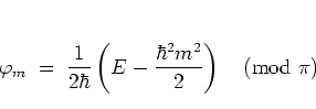 \begin{displaymath}
\varphi_m \; = \; \frac{1}{2\hbar}
\left(
E-\frac{\hbar^2m^2}{2}
\right)
\quad \mbox{(mod $\pi$)}
\end{displaymath}