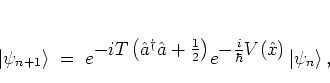 \begin{displaymath}
\left\vert \psi_{n+1} \right>
\; = \; e^{\textstyle -iT\le...
...style -\frac{i}{\hbar}V({\hat{x}})} \left\vert \psi_n \right>,
\end{displaymath}