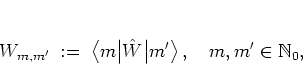\begin{displaymath}
W_{m,m'} \; := \; \big< m \big\vert \hat{W} \big\vert m' \big>
% \quad \mbox{with}
\, , \quad m,m'\in\mathbb{N}_0,
\end{displaymath}
