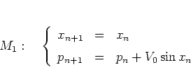 \begin{displaymath}
M_1: \quad
\left\{
\begin{array}{lcl}
x_{n+1} & = & x_n \\ [0.2cm]
p_{n+1} & = & p_n+V_0\sin x_n
\end{array} \right.
\end{displaymath}