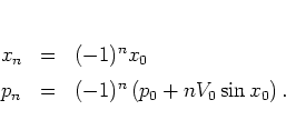 \begin{displaymath}
\begin{array}{lcl}
x_n & = & (-1)^n x_0 \\ [0.2cm]
p_n & = & (-1)^n \left( p_0+nV_0\sin x_0 \right).
\end{array}\end{displaymath}
