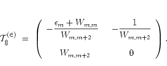 \begin{displaymath}
\cal{T}_m^{(2)}
\; = \; \left( \begin{array}{cc}
\display...
...1}{W_{m,m+2}} \\ [0.6cm]
W_{m,m+2} &
0
\end{array} \right).
\end{displaymath}