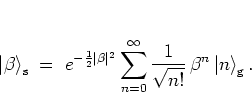 \begin{displaymath}
\left\vert \beta \right>_{\rm s} \; = \; e^{-\frac{1}{2}\ver...
...
\frac{1}{\sqrt{n!}} \, \beta^n \left\vert n \right>_{\rm g}.
\end{displaymath}