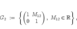 \begin{displaymath}
G_2 \; := \; \left\{
\left(
\begin{array}{@{}c@{\hspac...
...
\end{array}
\right), \; M_{12} \in\mathbb{R}
\right\},
\end{displaymath}