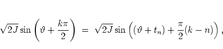 \begin{displaymath}
\sqrt{2J}\sin\left( \vartheta+\frac{k\pi}{2} \right)
\; = \; \sqrt{2J}\sin\left( (\vartheta+t_n)+\frac{\pi}{2}(k-n) \right),
\end{displaymath}