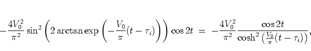 \begin{displaymath}
-\frac{4V_0^2}{\pi^2} \sin^2
\left(
2\arctan \exp\left( -\...
...rac{\cos 2t}{\cosh^2\left( \frac{V_0}{\pi}(t-\tau_i) \right)},
\end{displaymath}