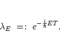 \begin{displaymath}
\lambda_E \; =: \; e^{-\frac{i}{\hbar}ET}.
\end{displaymath}