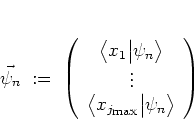 \begin{displaymath}
\vec{\psi}_n
\; := \; \left(
\begin{array}{c}
\big< x_1 \...
...\scriptsize max}}} \big\vert \psi_n \big>
\end{array} \right)
\end{displaymath}