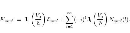 \begin{displaymath}
K_{mm'} \; = \; {\mbox{J}}_0\left( \frac{V_0}{\hbar} \right...
...l \,
{\mbox{J}}_l\left(\frac{V_0}{\hbar}\right)
N_{mm'}(l) .
\end{displaymath}