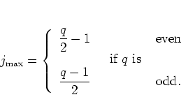 \begin{displaymath}
j_{\mbox{\scriptsize max}} = \left\{
\begin{array}{ccl}
\...
...playstyle \frac{q-1}{2} &
& \mbox{odd} .
\end{array} \right.
\end{displaymath}