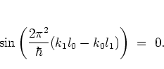 \begin{displaymath}
\sin\left( \frac{2\pi^2}{\hbar}(k_1l_0-k_0l_1) \right) \; = \; 0 .
\end{displaymath}