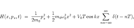 \begin{displaymath}
H(x,p_x,t) \; = \; \frac{1}{2m_0}p_x^2 + \frac{1}{2}m_0\omega_0^2x^2
+ V_0T \cos kx \sum_{n=-\infty}^\infty \delta(t-nT),
\end{displaymath}