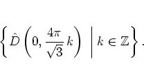 \begin{displaymath}
\left\{
{\hat{D}}\left(0,\frac{4\pi}{\sqrt{3}} \, k \right)
\; \bigg\vert \; k\in\mathbb{Z}
\right\} .
\end{displaymath}