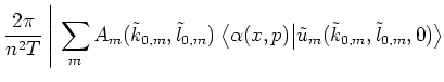 $\displaystyle \frac{2\pi}{n^2T} \,
\Bigg\vert
\, \sum_m
A_m(\tilde{k}_{0,m},\ti...
...big< \alpha(x,p) \big\vert \tilde{u}_m(\tilde{k}_{0,m},\tilde{l}_{0,m},0) \big>$